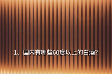 1、國內(nèi)有哪些60度以上的白酒？