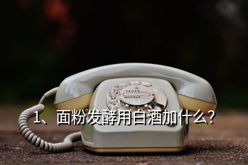 1、面粉發(fā)酵用白酒加什么？