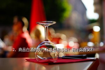 2、商品白酒的執(zhí)行標(biāo)準(zhǔn)都有哪些？有什么含義？