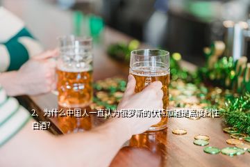 2、為什么中國(guó)人一直認(rèn)為俄羅斯的伏特加酒是高度烈性白酒？