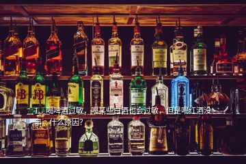 1、喝啤酒過敏，喝某些白酒也會(huì)過敏，但是喝紅酒沒事。什么原因？