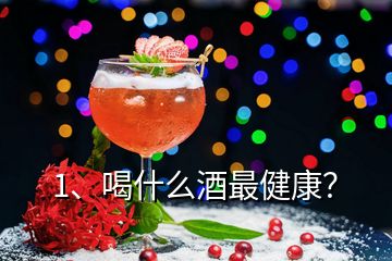 1、喝什么酒最健康？