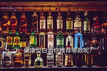 3、健康型白酒你推薦哪款呢？