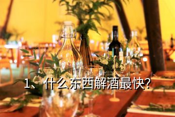 1、什么東西解酒最快？