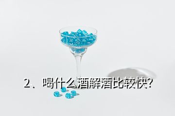 2、喝什么酒解酒比較快？