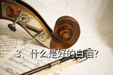 3、什么是好的白酒？