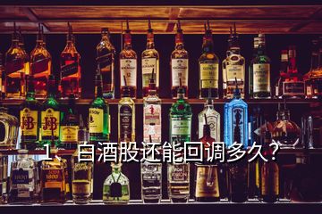 1、白酒股還能回調(diào)多久？