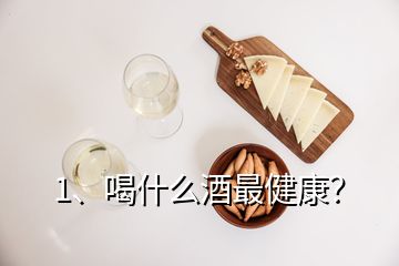 1、喝什么酒最健康？