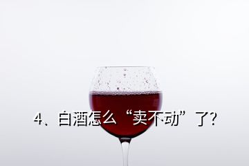 4、白酒怎么“賣不動(dòng)”了？