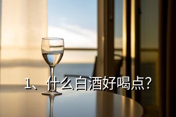 1、什么白酒好喝點(diǎn)？