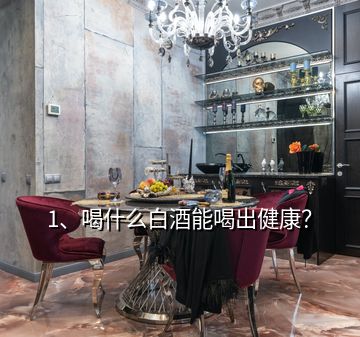 1、喝什么白酒能喝出健康？