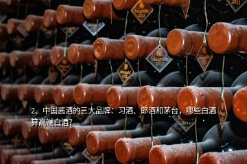 2、中國醬酒的三大品牌：習酒、郎酒和茅臺，哪些白酒算高端白酒？