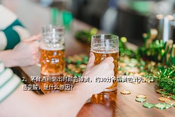 2、茅臺酒剛倒出時(shí)顏色微黃，約30分鐘后黃色消失，口感變酸，是什么原因？