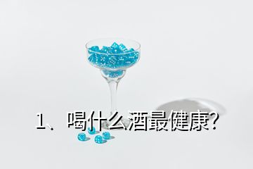 1、喝什么酒最健康？