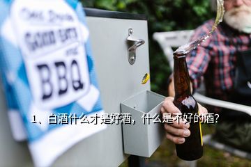 1、白酒什么才是好酒，什么是不好的酒？