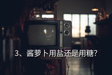 3、醬蘿卜用鹽還是用糖？