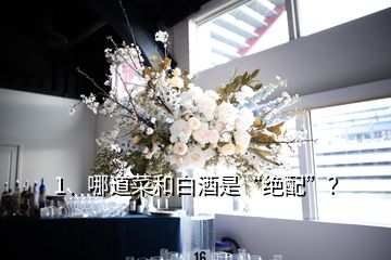 1、哪道菜和白酒是“絕配”？