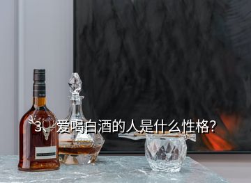 3、愛喝白酒的人是什么性格？