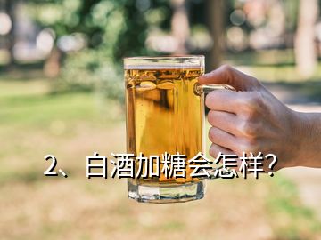 2、白酒加糖會怎樣？