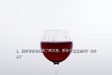 1、剛懷孕的孕婦喝了兩次酒，那孩子還能要嗎？為什么？