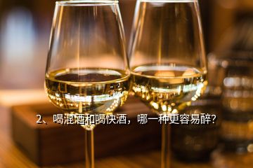 2、喝混酒和喝快酒，哪一種更容易醉？