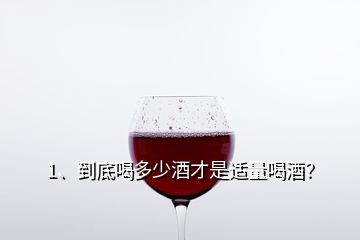 1、到底喝多少酒才是適量喝酒？