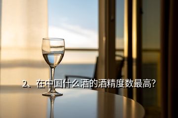 2、在中國(guó)什么酒的酒精度數(shù)最高？