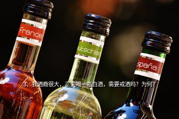 3、我酒癮很大，三天喝一瓶白酒，需要戒酒嗎？為何？