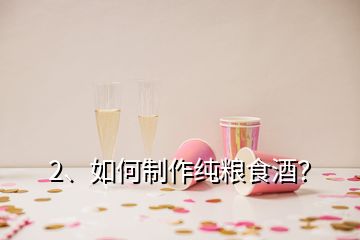 2、如何制作純糧食酒？