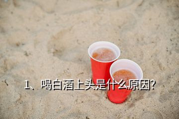 1、喝白酒上頭是什么原因？