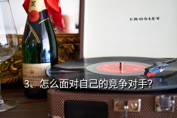 3、怎么面對自己的競爭對手？