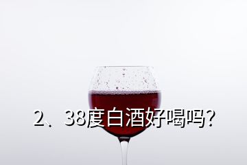 2、38度白酒好喝嗎？