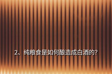 2、純糧食是如何釀造成白酒的？