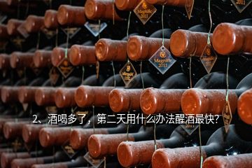 2、酒喝多了，第二天用什么辦法醒酒最快？