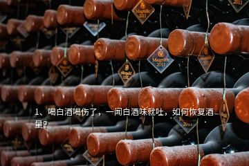 1、喝白酒喝傷了，一聞白酒味就吐，如何恢復(fù)酒量？