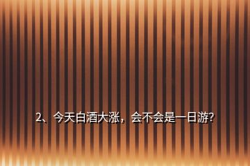 2、今天白酒大漲，會(huì)不會(huì)是一日游？