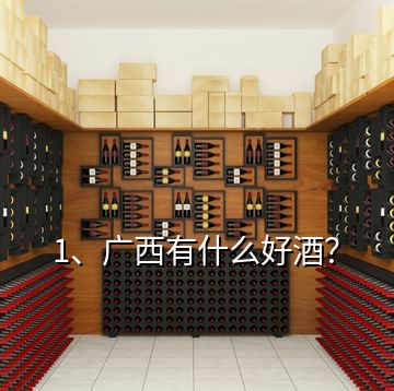 1、廣西有什么好酒？