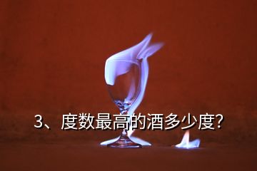 3、度數(shù)最高的酒多少度？