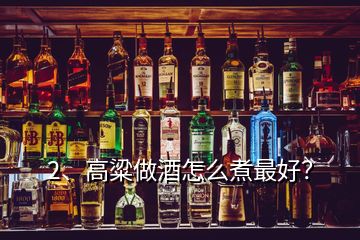 2、高粱做酒怎么煮最好？