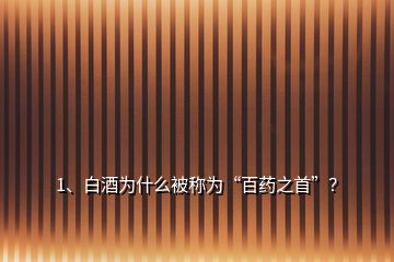 1、白酒為什么被稱為“百藥之首”？