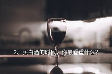 2、買白酒的時候，你最看重什么？