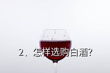 2、怎樣選購白酒？