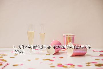 3、為什么李白那么愛喝酒？不會喝酒的李白還會被叫作詩仙嗎？