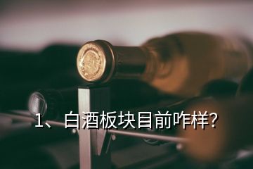 1、白酒板塊目前咋樣？