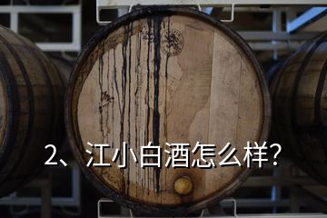 2、江小白酒怎么樣？