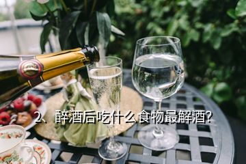 2、醉酒后吃什么食物最解酒？