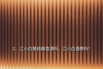 2、江小白是純糧食酒嗎，江小白酒貴嗎？