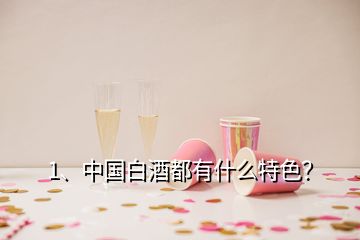 1、中國白酒都有什么特色？