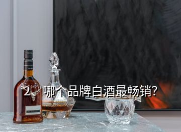 2、哪個品牌白酒最暢銷？