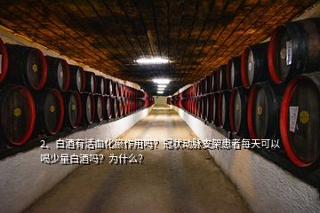 2、白酒有活血化瘀作用嗎？冠狀動(dòng)脈支架患者每天可以喝少量白酒嗎？為什么？